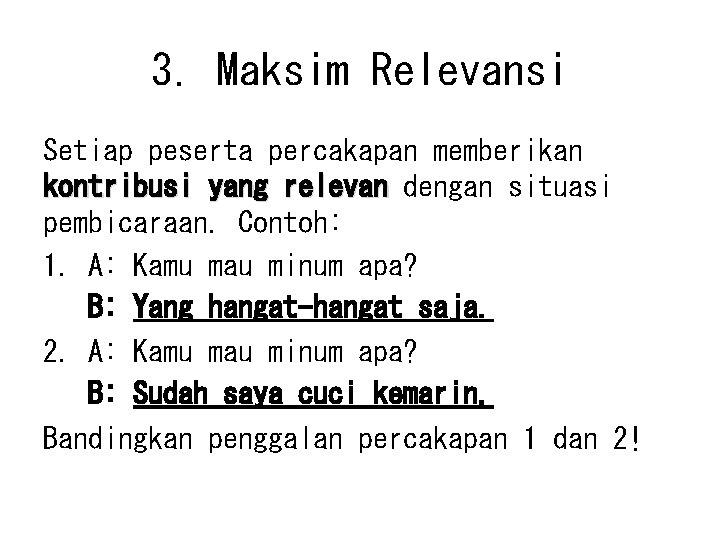 3. Maksim Relevansi Setiap peserta percakapan memberikan kontribusi yang relevan dengan situasi pembicaraan. Contoh: