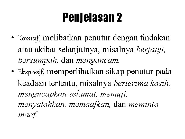 Penjelasan 2 • Komisif, melibatkan penutur dengan tindakan atau akibat selanjutnya, misalnya berjanji, bersumpah,