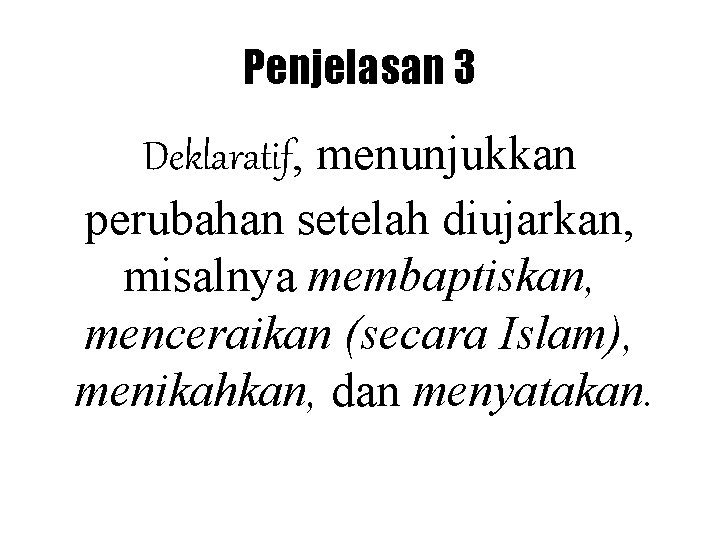 Penjelasan 3 Deklaratif, menunjukkan perubahan setelah diujarkan, misalnya membaptiskan, menceraikan (secara Islam), menikahkan, dan