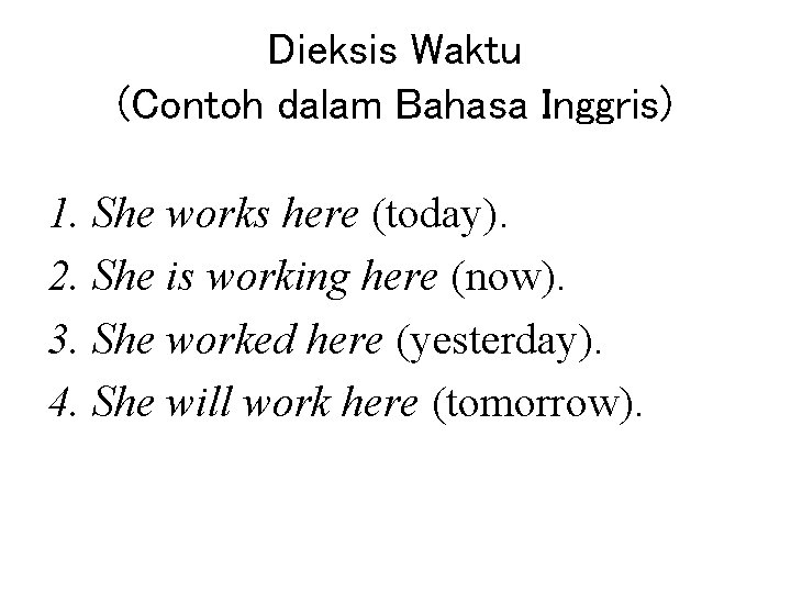 Dieksis Waktu (Contoh dalam Bahasa Inggris) 1. She works here (today). 2. She is