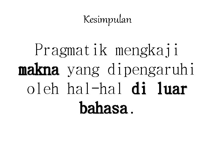 Kesimpulan Pragmatik mengkaji makna yang dipengaruhi oleh hal-hal di luar bahasa 