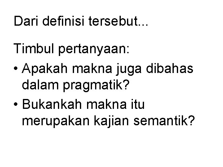 Dari definisi tersebut. . . Timbul pertanyaan: • Apakah makna juga dibahas dalam pragmatik?