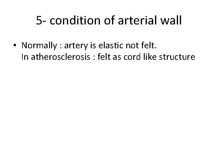 5 - condition of arterial wall • Normally : artery is elastic not felt.