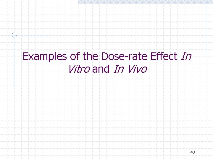 Examples of the Dose-rate Effect In Vitro and In Vivo 40 