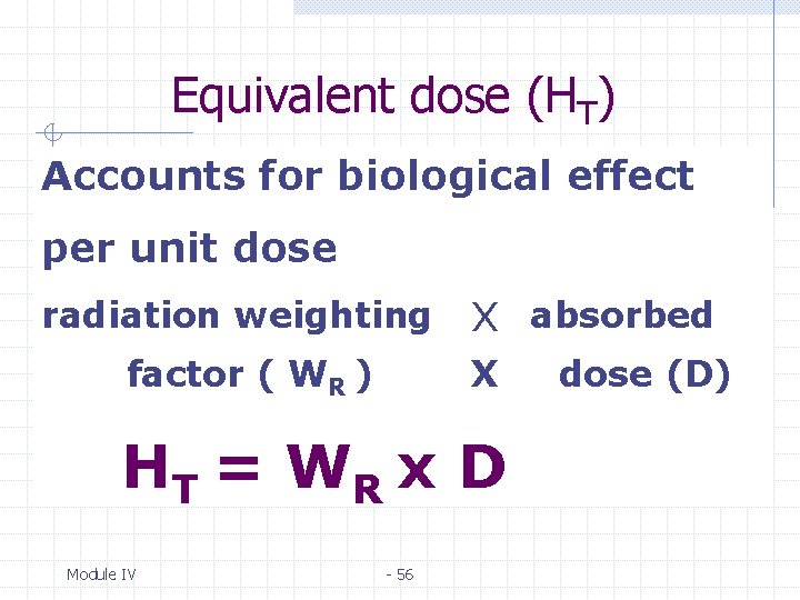 Equivalent dose (HT) Accounts for biological effect per unit dose radiation weighting factor (