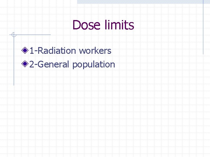 Dose limits 1 -Radiation workers 2 -General population 