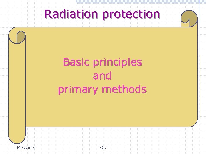 Radiation protection Basic principles and primary methods Module IV - 67 