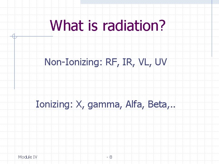 What is radiation? Non-Ionizing: RF, IR, VL, UV Ionizing: X, gamma, Alfa, Beta, .