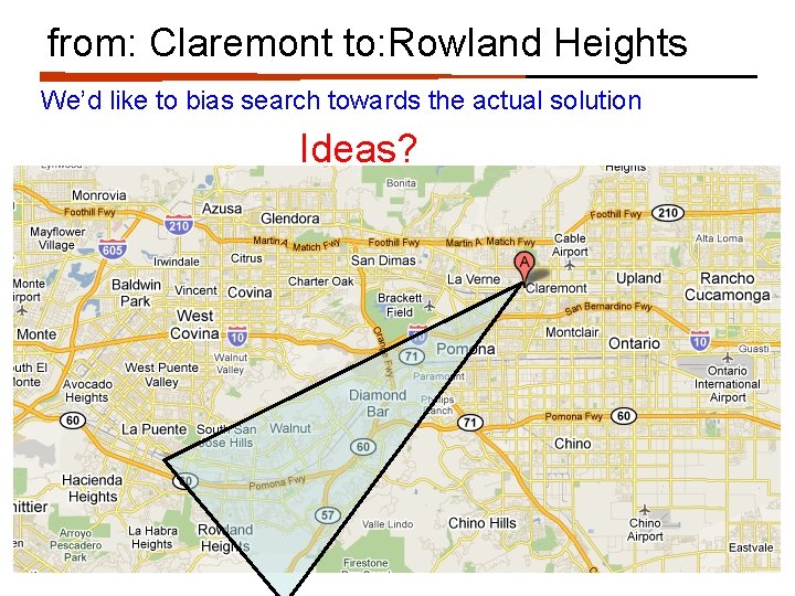 from: Claremont to: Rowland Heights We’d like to bias search towards the actual solution