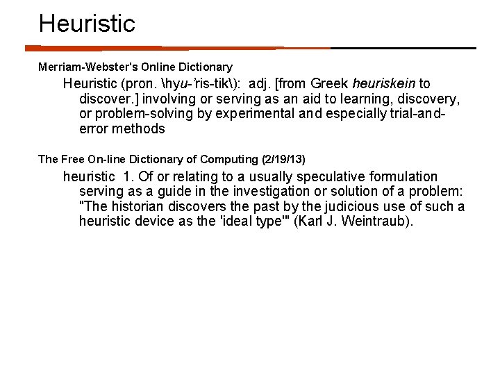 Heuristic Merriam-Webster's Online Dictionary Heuristic (pron. hyu-’ris-tik): adj. [from Greek heuriskein to discover. ]