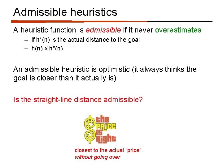 Admissible heuristics A heuristic function is admissible if it never overestimates – if h*(n)