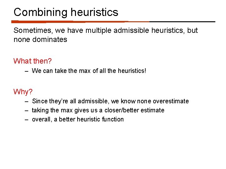 Combining heuristics Sometimes, we have multiple admissible heuristics, but none dominates What then? –