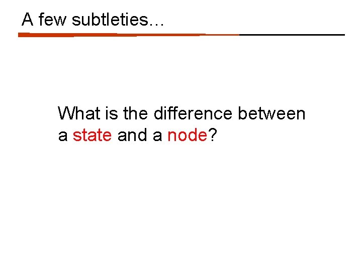 A few subtleties… What is the difference between a state and a node? 