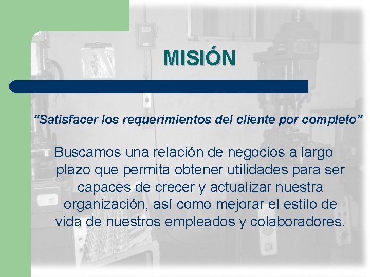 MISIÓN “Satisfacer los requerimientos del cliente por completo” Buscamos una relación de negocios a