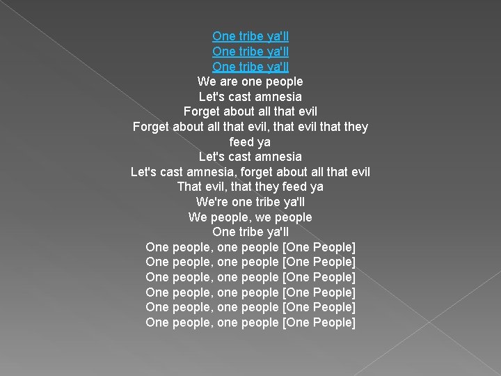 One tribe ya'll We are one people Let's cast amnesia Forget about all that