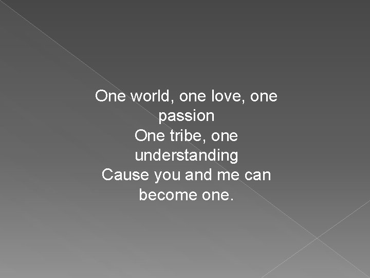 One world, one love, one passion One tribe, one understanding Cause you and me