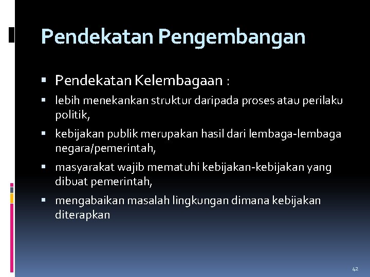 Pendekatan Pengembangan Pendekatan Kelembagaan : lebih menekankan struktur daripada proses atau perilaku politik, kebijakan