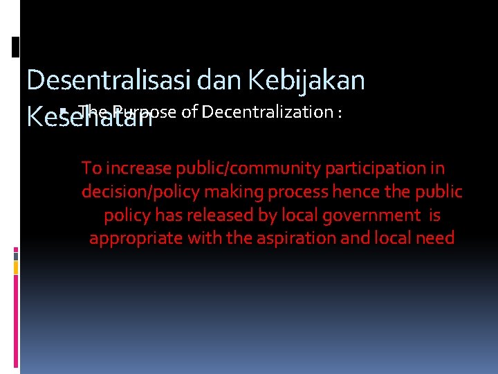 Desentralisasi dan Kebijakan The Purpose of Decentralization : Kesehatan To increase public/community participation in