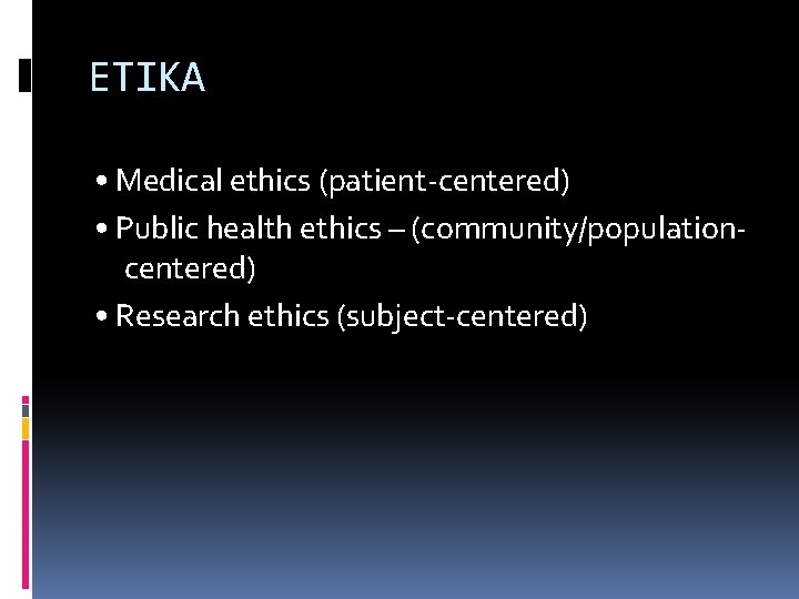 ETIKA • Medical ethics (patient-centered) • Public health ethics – (community/populationcentered) • Research ethics