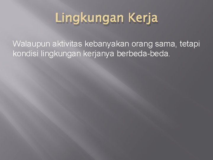 Lingkungan Kerja Walaupun aktivitas kebanyakan orang sama, tetapi kondisi lingkungan kerjanya berbeda-beda. 