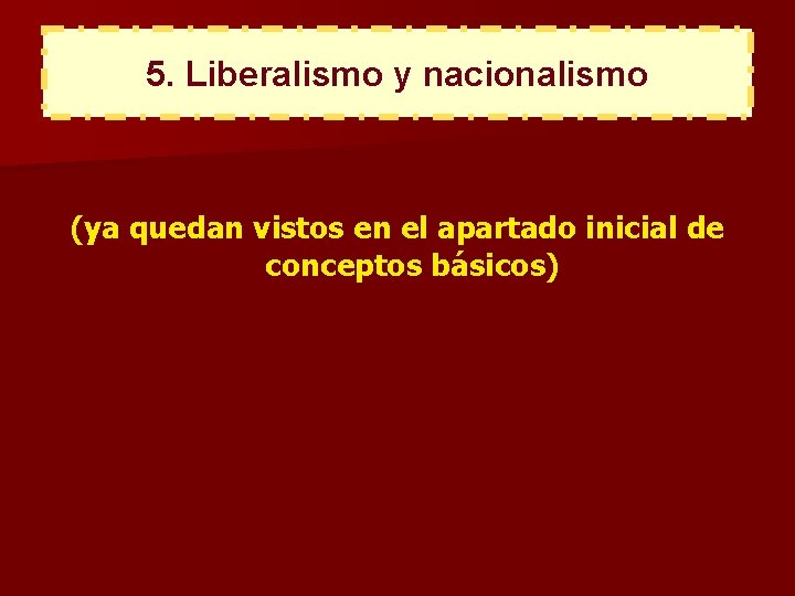 5. Liberalismo y nacionalismo (ya quedan vistos en el apartado inicial de conceptos básicos)