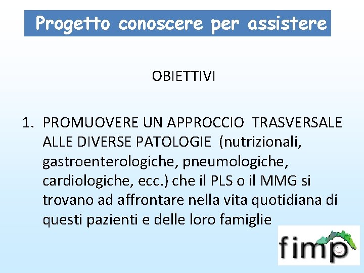 Progetto conoscere per assistere OBIETTIVI 1. PROMUOVERE UN APPROCCIO TRASVERSALE ALLE DIVERSE PATOLOGIE (nutrizionali, Progetto conoscere per assistere OBIETTIVI 1. PROMUOVERE UN APPROCCIO TRASVERSALE ALLE DIVERSE PATOLOGIE (nutrizionali,