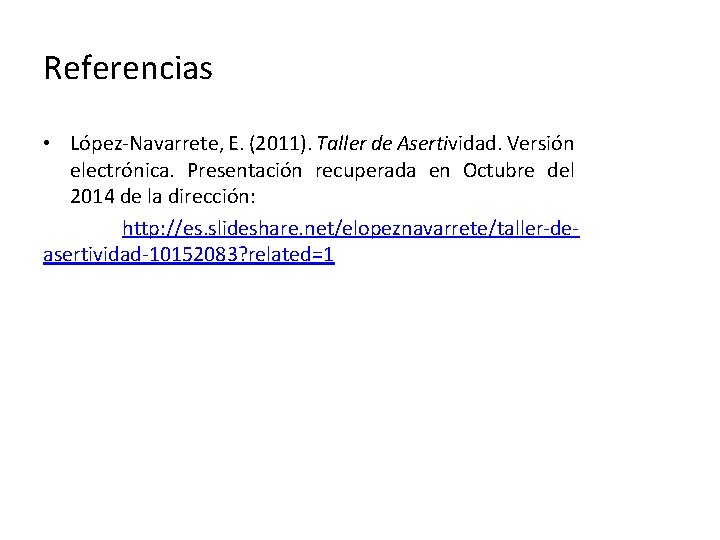 Referencias • López-Navarrete, E. (2011). Taller de Asertividad. Versión electrónica. Presentación recuperada en Octubre