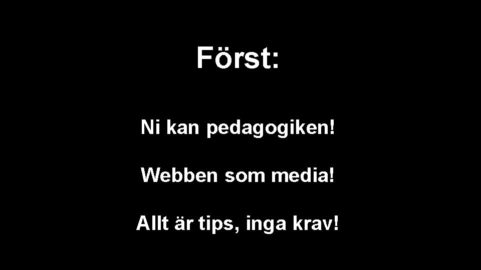 Först: Ni kan pedagogiken! Webben som media! Allt är tips, inga krav! 