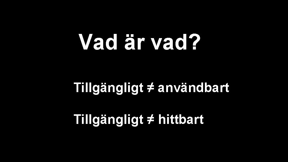 Vad är vad? Tillgängligt ≠ användbart Tillgängligt ≠ hittbart 