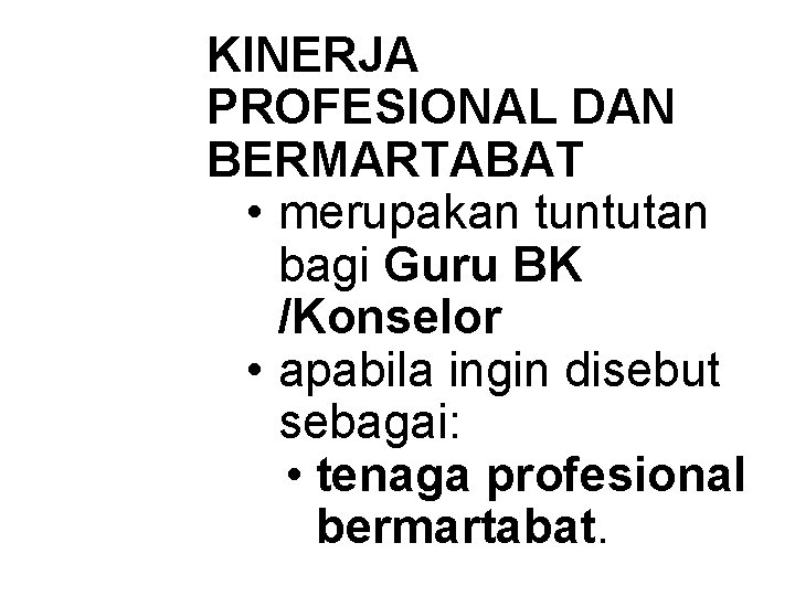 KINERJA PROFESIONAL DAN BERMARTABAT • merupakan tuntutan bagi Guru BK /Konselor • apabila ingin