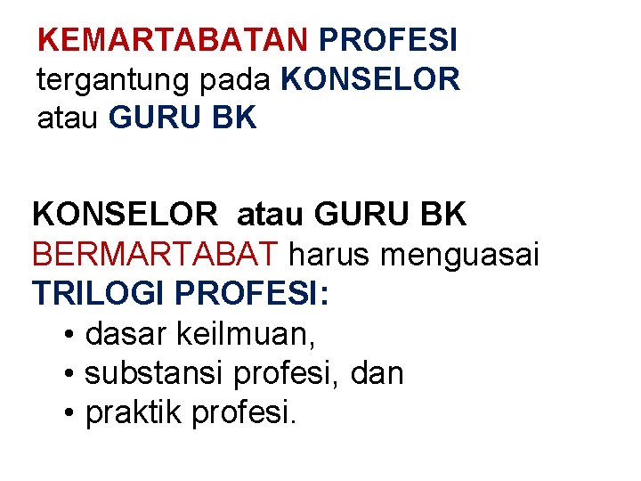 KEMARTABATAN PROFESI tergantung pada KONSELOR atau GURU BK BERMARTABAT harus menguasai TRILOGI PROFESI: •