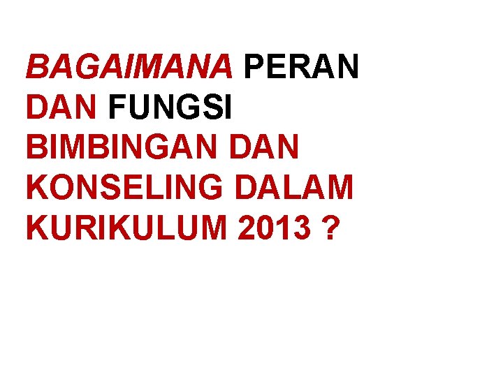 BAGAIMANA PERAN DAN FUNGSI BIMBINGAN DAN KONSELING DALAM KURIKULUM 2013 ? 