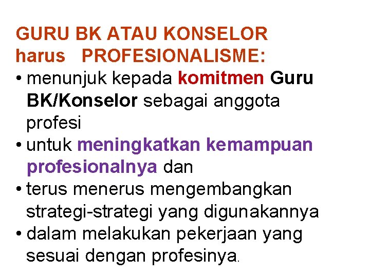 GURU BK ATAU KONSELOR harus PROFESIONALISME: • menunjuk kepada komitmen Guru BK/Konselor sebagai anggota