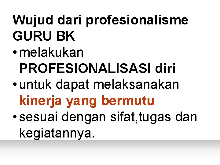 Wujud dari profesionalisme GURU BK • melakukan PROFESIONALISASI diri • untuk dapat melaksanakan kinerja