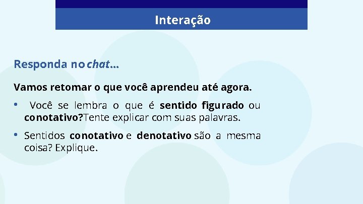 Interação Responda no chat. . . Vamos retomar o que você aprendeu até agora.