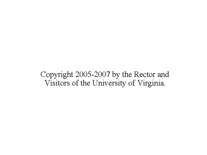 Copyright 2005 -2007 by the Rector and Visitors of the University of Virginia. 