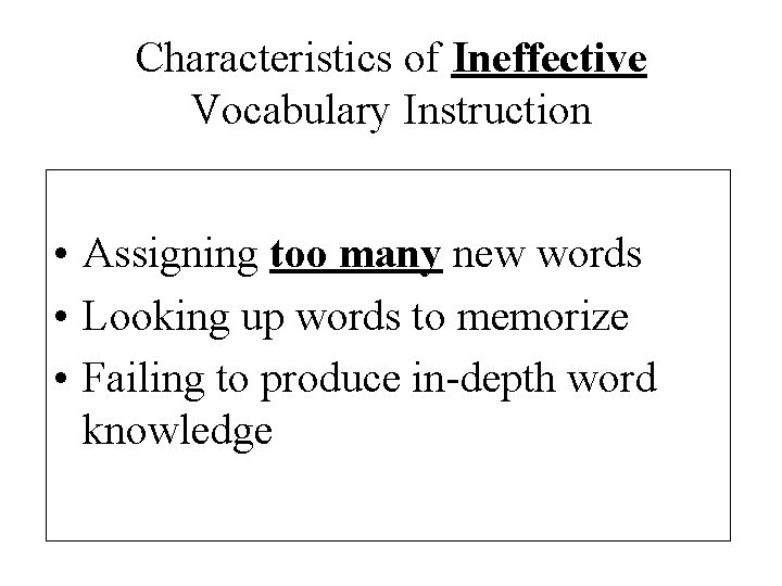 Characteristics of Ineffective Vocabulary Instruction • Assigning too many new words • Looking up
