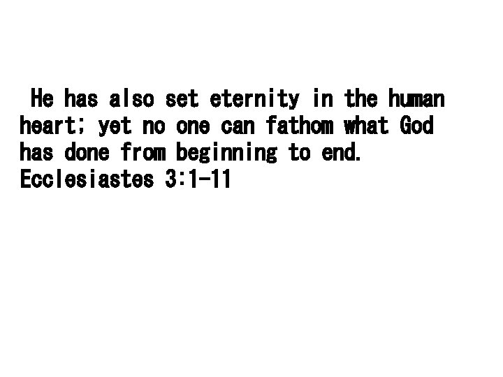  He has also set eternity in the human heart; yet no one can