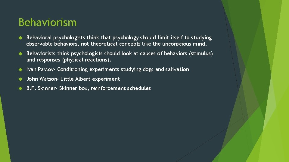 Behaviorism Behavioral psychologists think that psychology should limit itself to studying observable behaviors, not