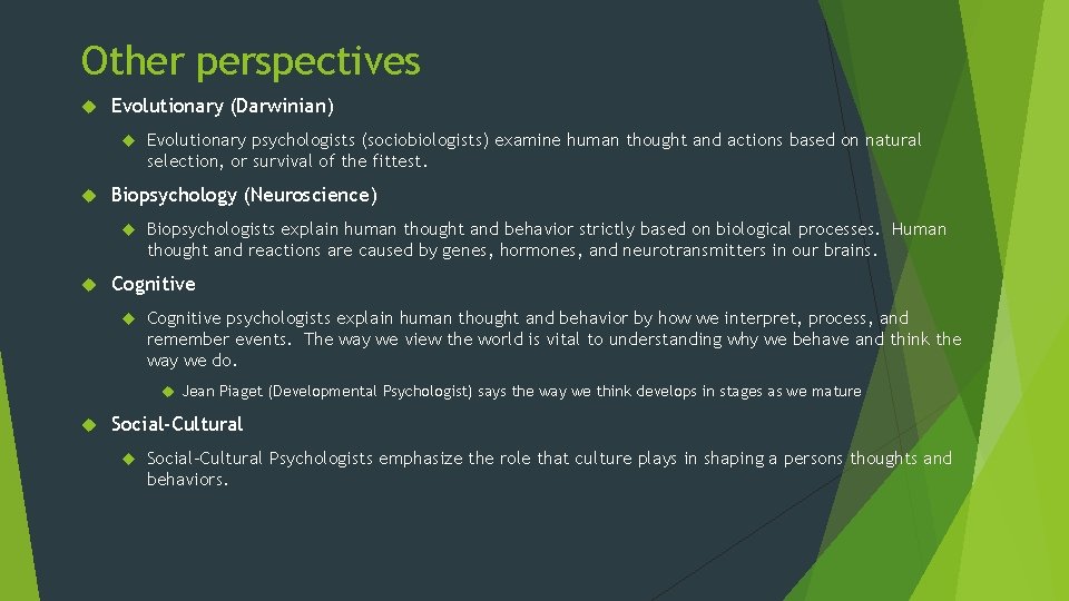 Other perspectives Evolutionary (Darwinian) Biopsychology (Neuroscience) Evolutionary psychologists (sociobiologists) examine human thought and actions