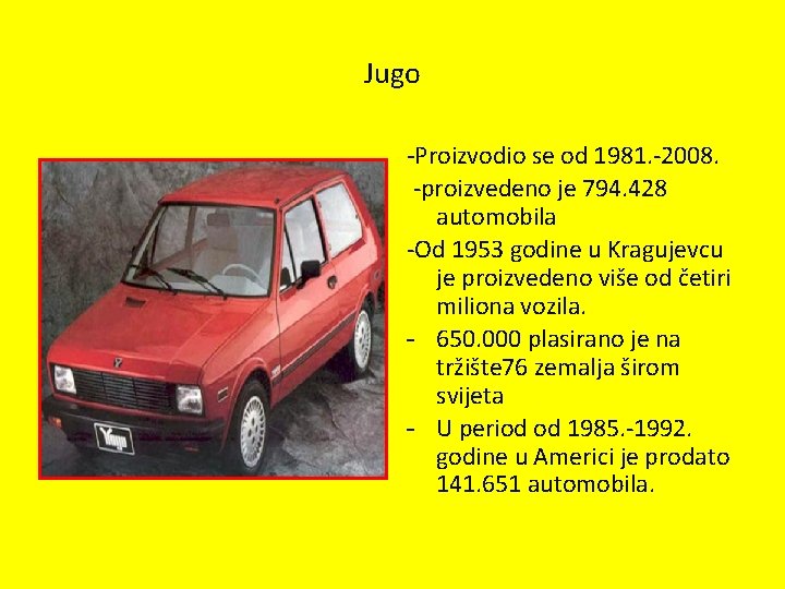 Jugo -Proizvodio se od 1981. -2008. -proizvedeno je 794. 428 automobila -Od 1953 godine