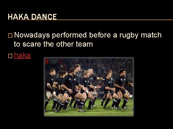 HAKA DANCE � Nowadays performed before a rugby match to scare the other team