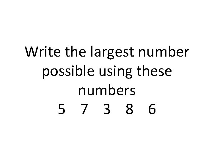 Write the largest number possible using these numbers 5 7 3 8 6 