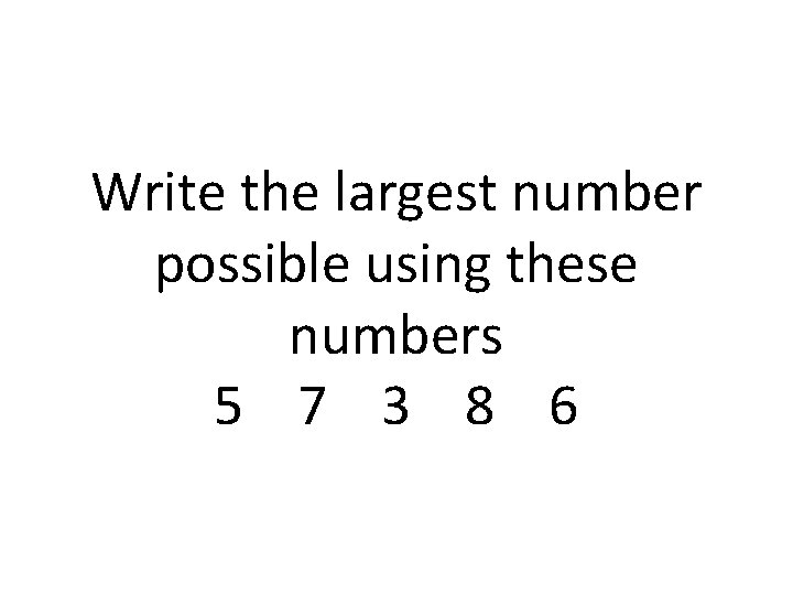 Write the largest number possible using these numbers 5 7 3 8 6 