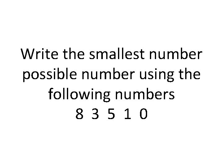 Write the smallest number possible number using the following numbers 8 3 5 1