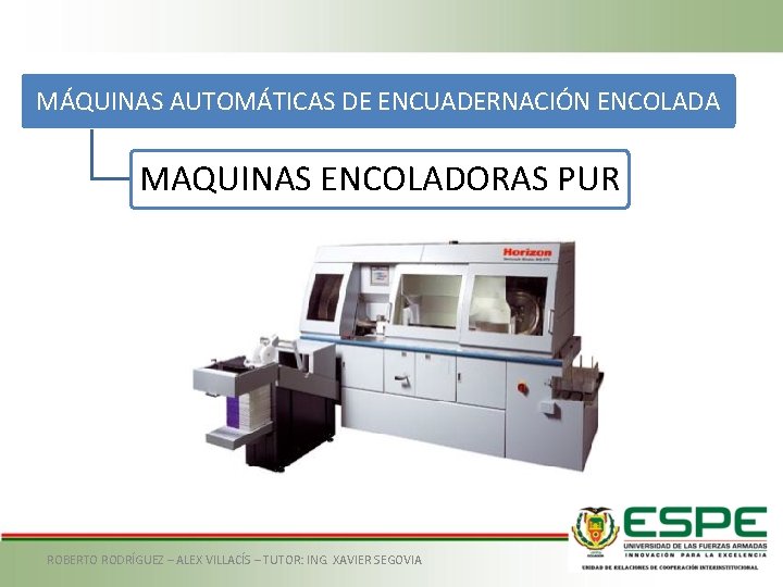 MÁQUINAS AUTOMÁTICAS DE ENCUADERNACIÓN ENCOLADA MAQUINAS ENCOLADORAS PUR ROBERTO RODRÍGUEZ – ALEX VILLACÍS –