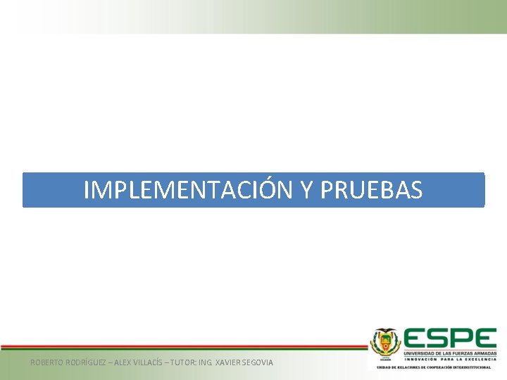 IMPLEMENTACIÓN Y PRUEBAS ROBERTO RODRÍGUEZ – ALEX VILLACÍS – TUTOR: ING. XAVIER SEGOVIA 