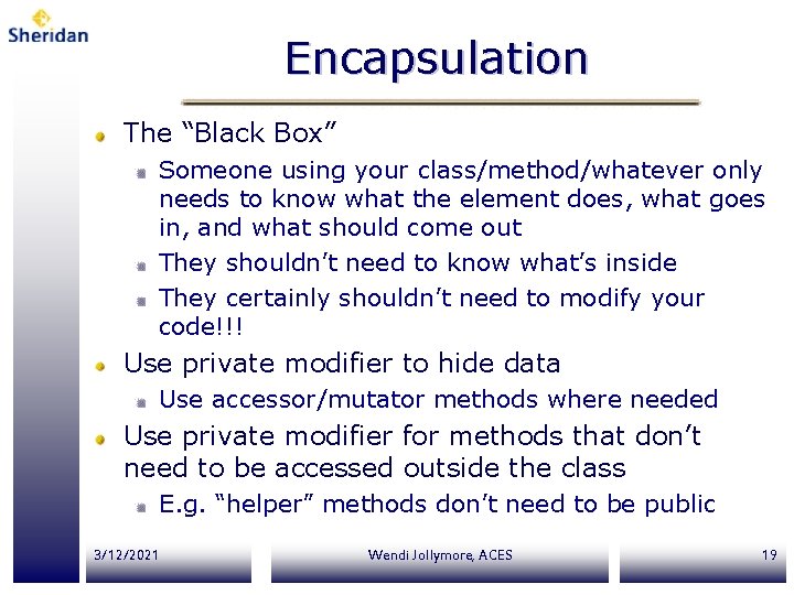 Encapsulation The “Black Box” Someone using your class/method/whatever only needs to know what the Encapsulation The “Black Box” Someone using your class/method/whatever only needs to know what the