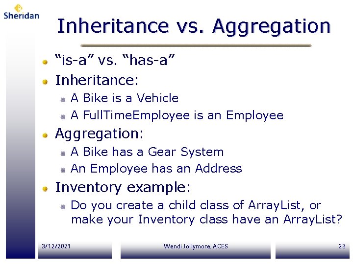 Inheritance vs. Aggregation “is-a” vs. “has-a” Inheritance: A Bike is a Vehicle A Full. Inheritance vs. Aggregation “is-a” vs. “has-a” Inheritance: A Bike is a Vehicle A Full.