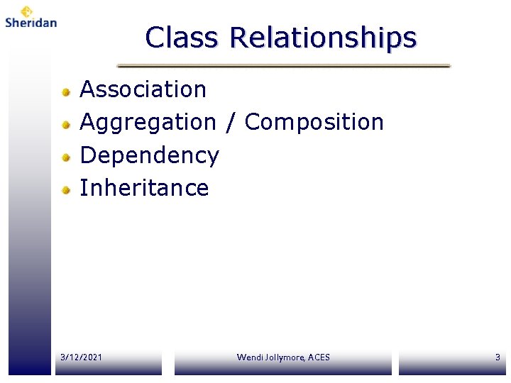 Class Relationships Association Aggregation / Composition Dependency Inheritance 3/12/2021 Wendi Jollymore, ACES 3 Class Relationships Association Aggregation / Composition Dependency Inheritance 3/12/2021 Wendi Jollymore, ACES 3